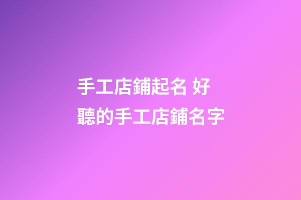 手工店鋪起名 好聽的手工店鋪名字-第1張-店鋪起名-玄機派